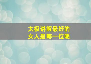 太极讲解最好的女人是哪一位呢