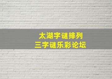 太湖字谜排列三字谜乐彩论坛