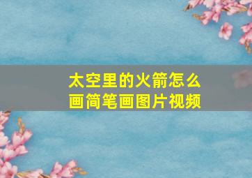 太空里的火箭怎么画简笔画图片视频