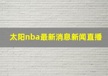 太阳nba最新消息新闻直播