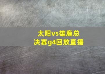 太阳vs雄鹿总决赛g4回放直播