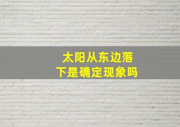 太阳从东边落下是确定现象吗