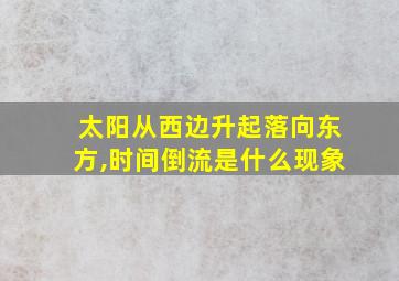 太阳从西边升起落向东方,时间倒流是什么现象