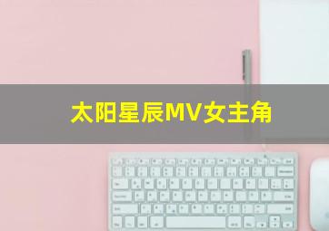 太阳星辰MV女主角