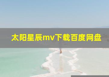 太阳星辰mv下载百度网盘