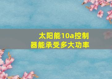 太阳能10a控制器能承受多大功率