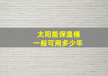 太阳能保温桶一般可用多少年