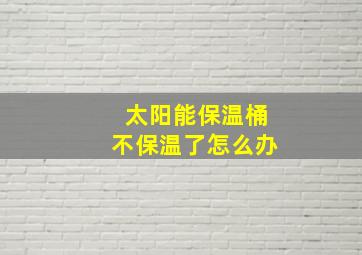 太阳能保温桶不保温了怎么办