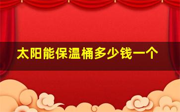 太阳能保温桶多少钱一个