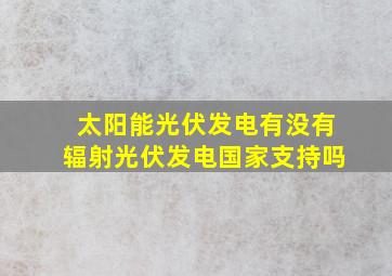 太阳能光伏发电有没有辐射光伏发电国家支持吗