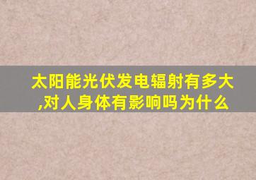 太阳能光伏发电辐射有多大,对人身体有影响吗为什么