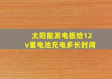 太阳能发电板给12v蓄电池充电多长时间