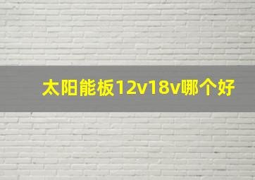 太阳能板12v18v哪个好