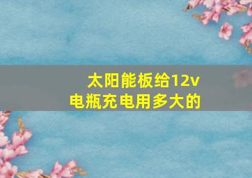 太阳能板给12v电瓶充电用多大的