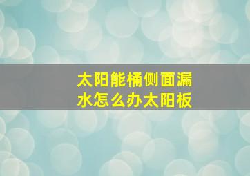 太阳能桶侧面漏水怎么办太阳板