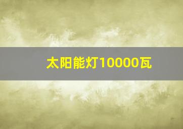 太阳能灯10000瓦