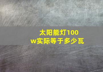 太阳能灯100w实际等于多少瓦