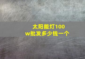 太阳能灯100w批发多少钱一个