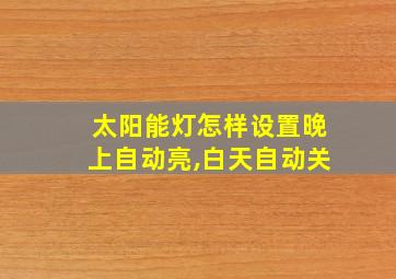 太阳能灯怎样设置晚上自动亮,白天自动关