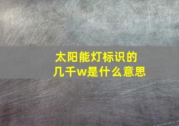 太阳能灯标识的几千w是什么意思