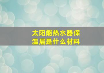 太阳能热水器保温层是什么材料