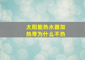 太阳能热水器加热带为什么不热