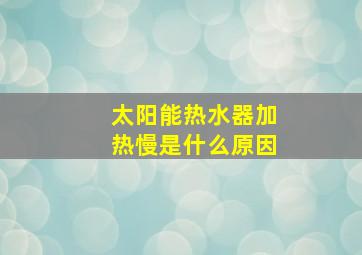 太阳能热水器加热慢是什么原因