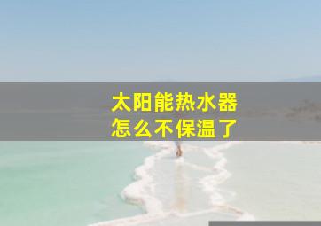 太阳能热水器怎么不保温了