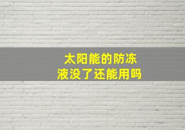 太阳能的防冻液没了还能用吗