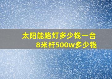 太阳能路灯多少钱一台8米杆500w多少钱