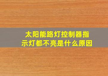 太阳能路灯控制器指示灯都不亮是什么原因