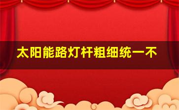 太阳能路灯杆粗细统一不