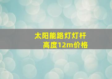 太阳能路灯灯杆高度12m价格