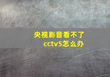 央视影音看不了cctv5怎么办