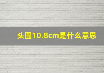 头围10.8cm是什么意思