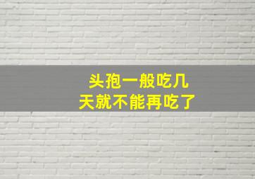 头孢一般吃几天就不能再吃了