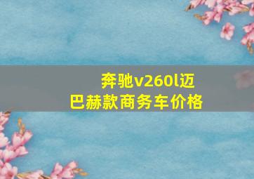 奔驰v260l迈巴赫款商务车价格