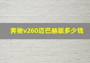 奔驰v260迈巴赫版多少钱