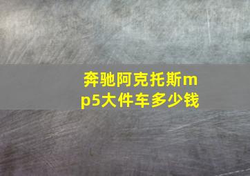 奔驰阿克托斯mp5大件车多少钱