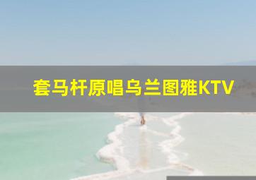 套马杆原唱乌兰图雅KTV