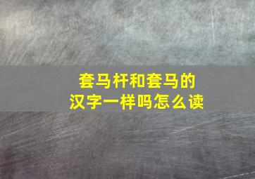 套马杆和套马的汉字一样吗怎么读