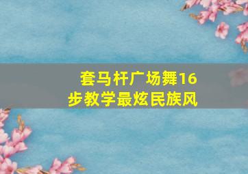 套马杆广场舞16步教学最炫民族风