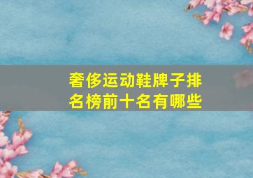 奢侈运动鞋牌子排名榜前十名有哪些