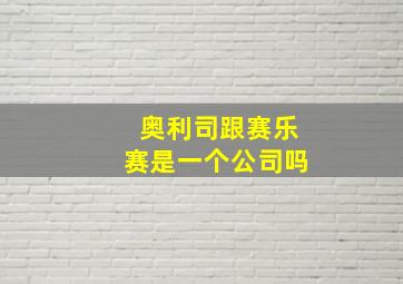 奥利司跟赛乐赛是一个公司吗