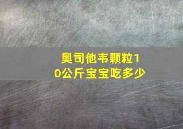 奥司他韦颗粒10公斤宝宝吃多少