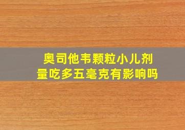 奥司他韦颗粒小儿剂量吃多五毫克有影响吗