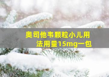 奥司他韦颗粒小儿用法用量15mg一包