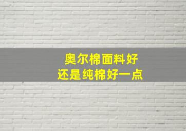 奥尔棉面料好还是纯棉好一点