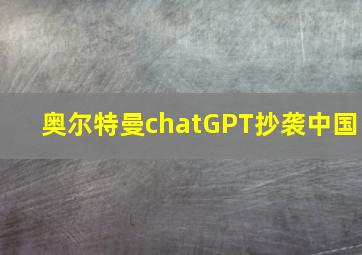 奥尔特曼chatGPT抄袭中国