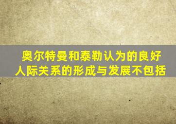 奥尔特曼和泰勒认为的良好人际关系的形成与发展不包括